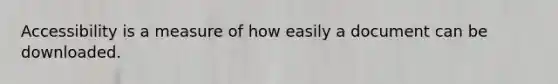 Accessibility is a measure of how easily a document can be downloaded.