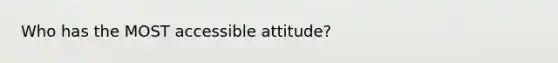 Who has the MOST accessible attitude?