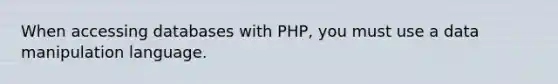 When accessing databases with PHP, you must use a data manipulation language.