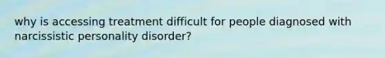 why is accessing treatment difficult for people diagnosed with narcissistic personality disorder?