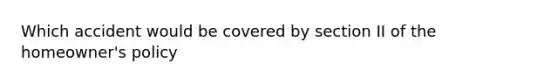 Which accident would be covered by section II of the homeowner's policy