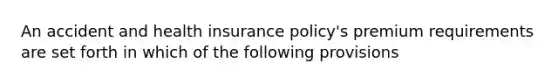 An accident and health insurance policy's premium requirements are set forth in which of the following provisions