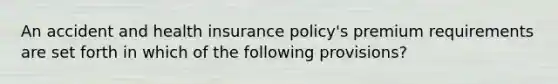 An accident and health insurance policy's premium requirements are set forth in which of the following provisions?