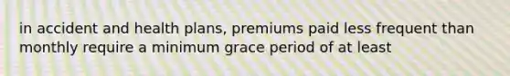 in accident and health plans, premiums paid less frequent than monthly require a minimum grace period of at least