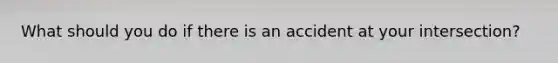 What should you do if there is an accident at your intersection?