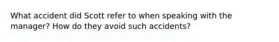 What accident did Scott refer to when speaking with the manager? How do they avoid such accidents?