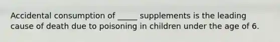 Accidental consumption of _____ supplements is the leading cause of death due to poisoning in children under the age of 6.