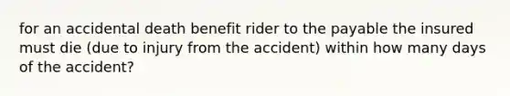 for an accidental death benefit rider to the payable the insured must die (due to injury from the accident) within how many days of the accident?