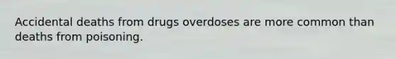 Accidental deaths from drugs overdoses are more common than deaths from poisoning.