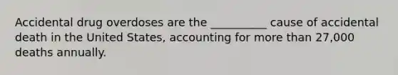 Accidental drug overdoses are the __________ cause of accidental death in the United States, accounting for more than 27,000 deaths annually.