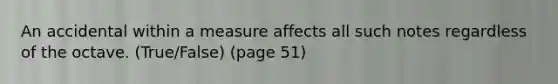 An accidental within a measure affects all such notes regardless of the octave. (True/False) (page 51)