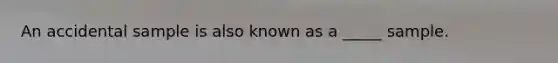 An accidental sample is also known as a _____ sample.