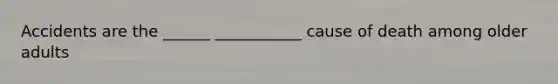Accidents are the ______ ___________ cause of death among older adults