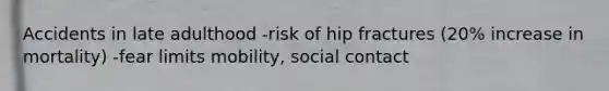 Accidents in late adulthood -risk of hip fractures (20% increase in mortality) -fear limits mobility, social contact