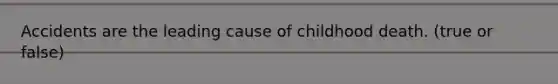 Accidents are the leading cause of childhood death. (true or false)