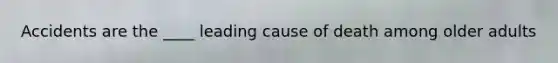 Accidents are the ____ leading cause of death among older adults
