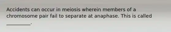 Accidents can occur in meiosis wherein members of a chromosome pair fail to separate at anaphase. This is called __________.