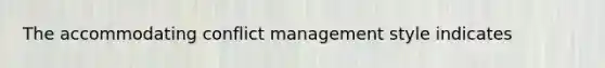 The accommodating conflict management style indicates