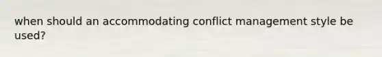 when should an accommodating conflict management style be used?