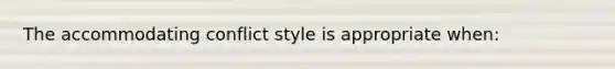 The accommodating conflict style is appropriate when: