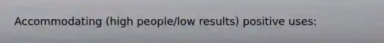 Accommodating (high people/low results) positive uses: