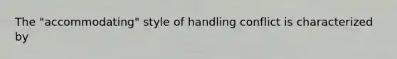 The "accommodating" style of handling conflict is characterized by