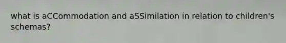 what is aCCommodation and aSSimilation in relation to children's schemas?