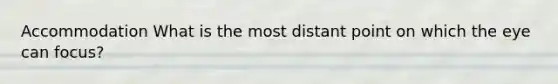 Accommodation What is the most distant point on which the eye can focus?