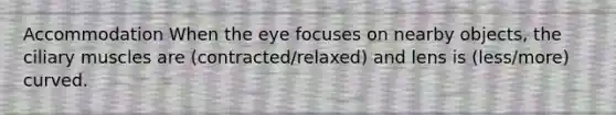 Accommodation When the eye focuses on nearby objects, the ciliary muscles are (contracted/relaxed) and lens is (less/more) curved.