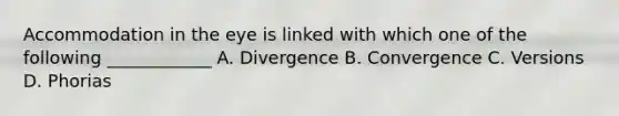 Accommodation in the eye is linked with which one of the following ____________ A. Divergence B. Convergence C. Versions D. Phorias