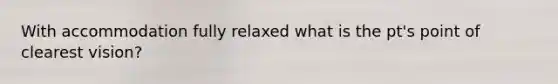 With accommodation fully relaxed what is the pt's point of clearest vision?