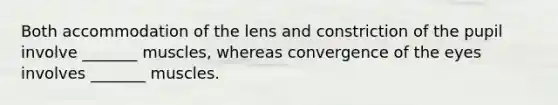 Both accommodation of the lens and constriction of the pupil involve _______ muscles, whereas convergence of the eyes involves _______ muscles.