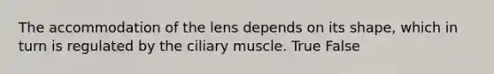 The accommodation of the lens depends on its shape, which in turn is regulated by the ciliary muscle. True False