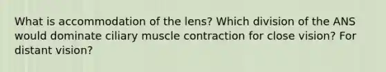 What is accommodation of the lens? Which division of the ANS would dominate ciliary muscle contraction for close vision? For distant vision?