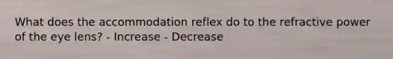 What does the accommodation reflex do to the refractive power of the eye lens? - Increase - Decrease