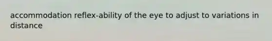 accommodation reflex-ability of the eye to adjust to variations in distance