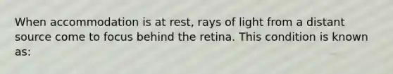 When accommodation is at rest, rays of light from a distant source come to focus behind the retina. This condition is known as: