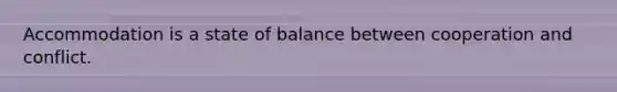 Accommodation is a state of balance between cooperation and conflict.