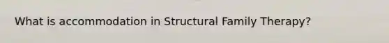 What is accommodation in Structural <a href='https://www.questionai.com/knowledge/kTFSmi6TX8-family-therapy' class='anchor-knowledge'>family therapy</a>?