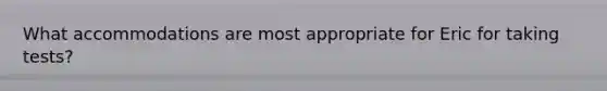 What accommodations are most appropriate for Eric for taking tests?