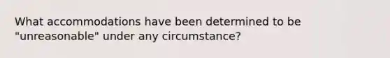 What accommodations have been determined to be "unreasonable" under any circumstance?