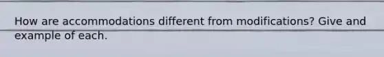 How are accommodations different from modifications? Give and example of each.
