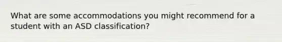 What are some accommodations you might recommend for a student with an ASD classification?