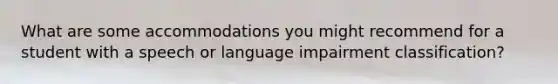 What are some accommodations you might recommend for a student with a speech or language impairment classification?