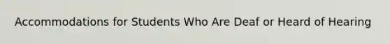 Accommodations for Students Who Are Deaf or Heard of Hearing