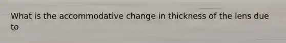 What is the accommodative change in thickness of the lens due to