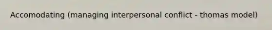 Accomodating (managing interpersonal conflict - thomas model)