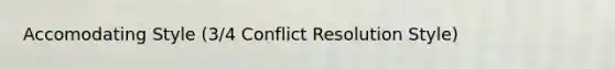 Accomodating Style (3/4 Conflict Resolution Style)