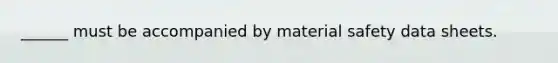 ______ must be accompanied by material safety data sheets.