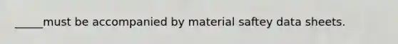 _____must be accompanied by material saftey data sheets.